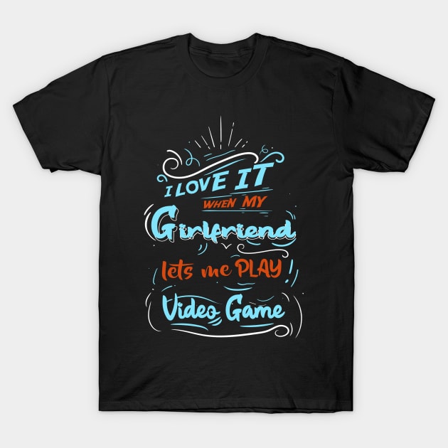 I LOVE IT WHEN MY GIRLFRIEND LETS ME PLAY VIDEO GAME T-Shirt by karimydesign